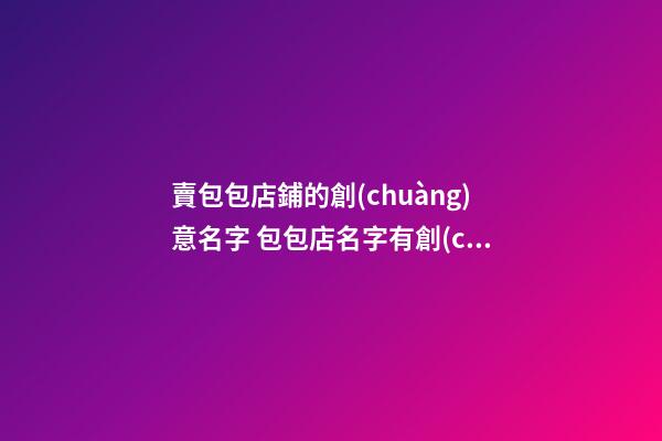 賣包包店鋪的創(chuàng)意名字 包包店名字有創(chuàng)意